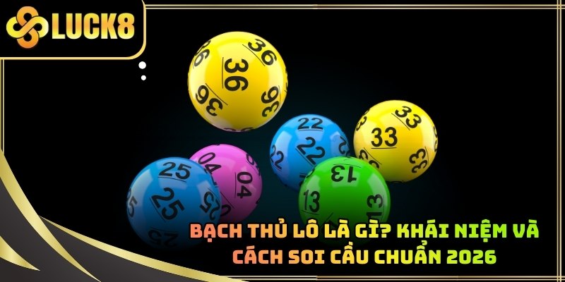 Bạch Thủ Lô Là Gì? Khái Niệm Và Cách Soi Cầu Chuẩn 2026