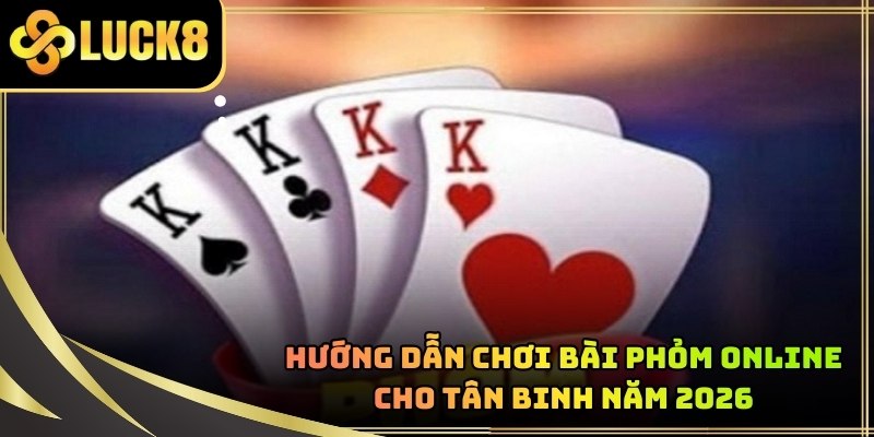 Hướng Dẫn Chơi Bài Phỏm Online Cho Tân Binh Năm 2026
