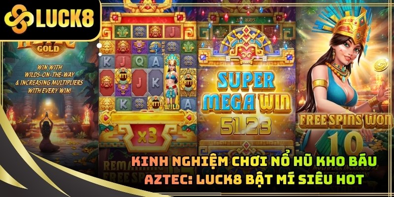Kinh Nghiệm Chơi Nổ Hũ Kho Báu Aztec: LUCK8 Bật Mí Siêu Hot