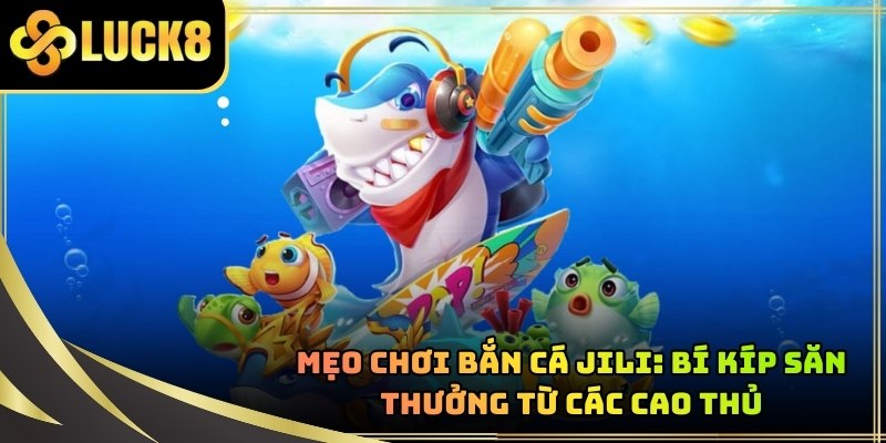 Mẹo Chơi Bắn Cá JILI: Bí Kíp Săn Thưởng Từ Các Cao Thủ