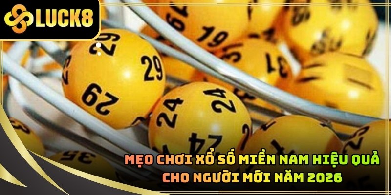 Mẹo Chơi Xổ Số Miền Nam Hiệu Quả Cho Người Mới Năm 2026