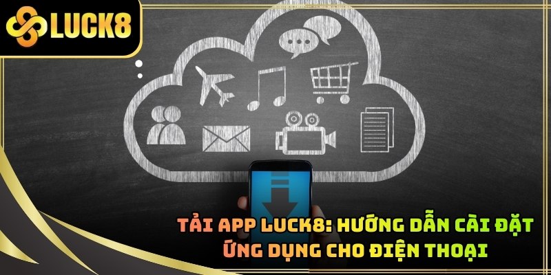 Tải App LUCK8: Hướng Dẫn Cài Đặt Ứng Dụng Cho Điện Thoại
